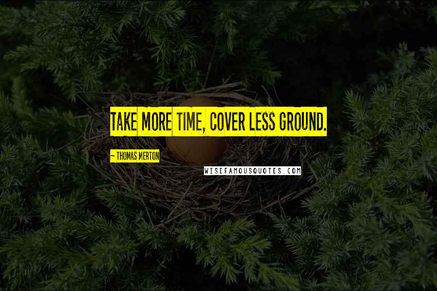 Thomas Merton Quotes: Take more time, cover less ground.