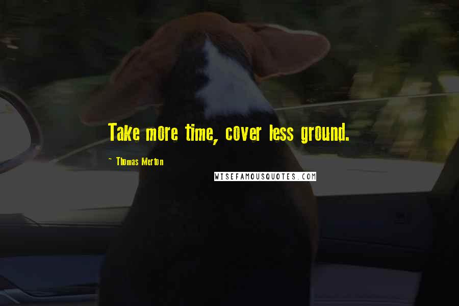 Thomas Merton Quotes: Take more time, cover less ground.