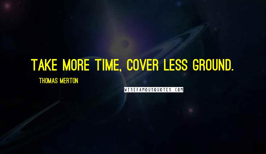 Thomas Merton Quotes: Take more time, cover less ground.