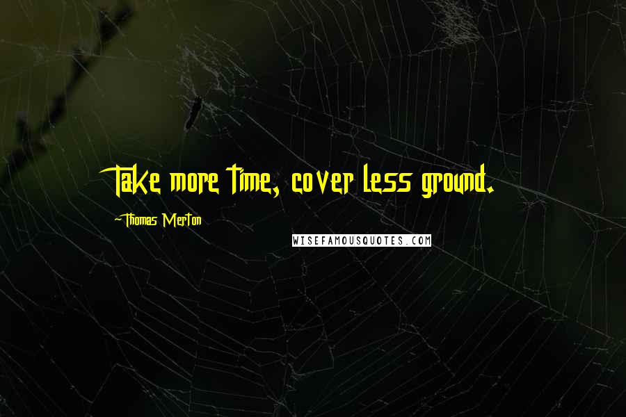 Thomas Merton Quotes: Take more time, cover less ground.