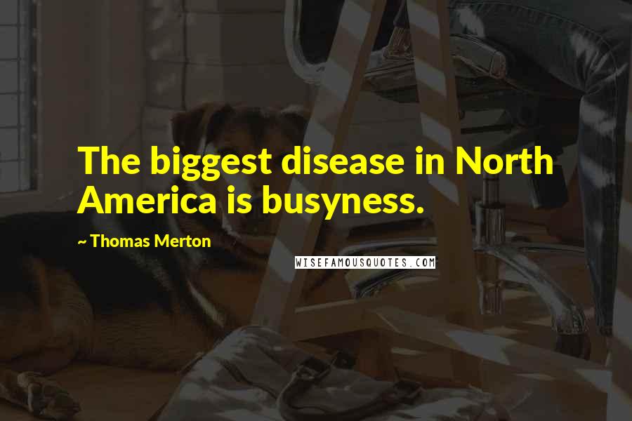 Thomas Merton Quotes: The biggest disease in North America is busyness.