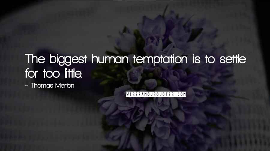 Thomas Merton Quotes: The biggest human temptation is to settle for too little.