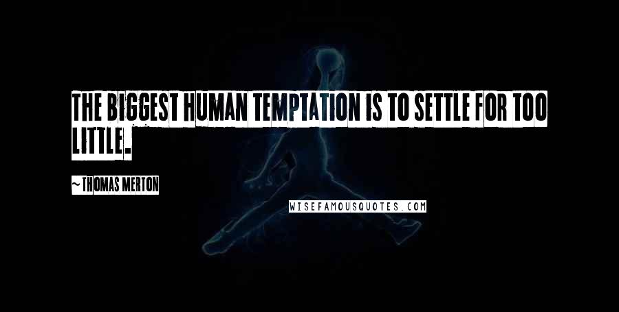 Thomas Merton Quotes: The biggest human temptation is to settle for too little.