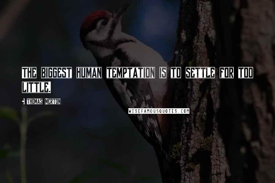 Thomas Merton Quotes: The biggest human temptation is to settle for too little.