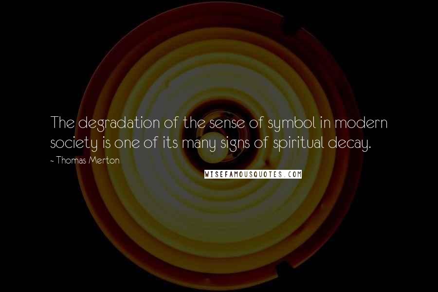 Thomas Merton Quotes: The degradation of the sense of symbol in modern society is one of its many signs of spiritual decay.