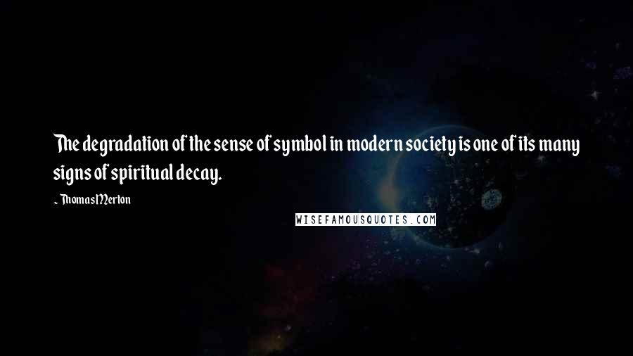 Thomas Merton Quotes: The degradation of the sense of symbol in modern society is one of its many signs of spiritual decay.