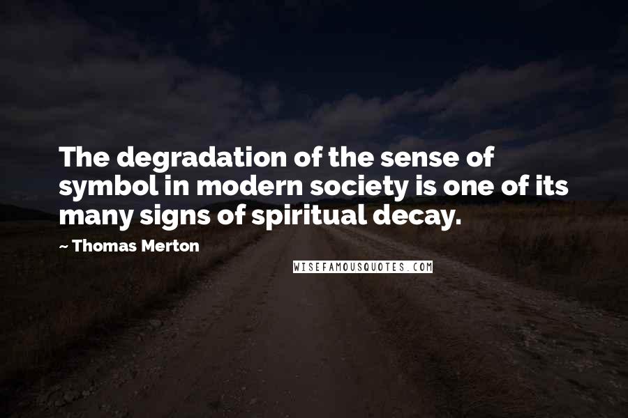 Thomas Merton Quotes: The degradation of the sense of symbol in modern society is one of its many signs of spiritual decay.