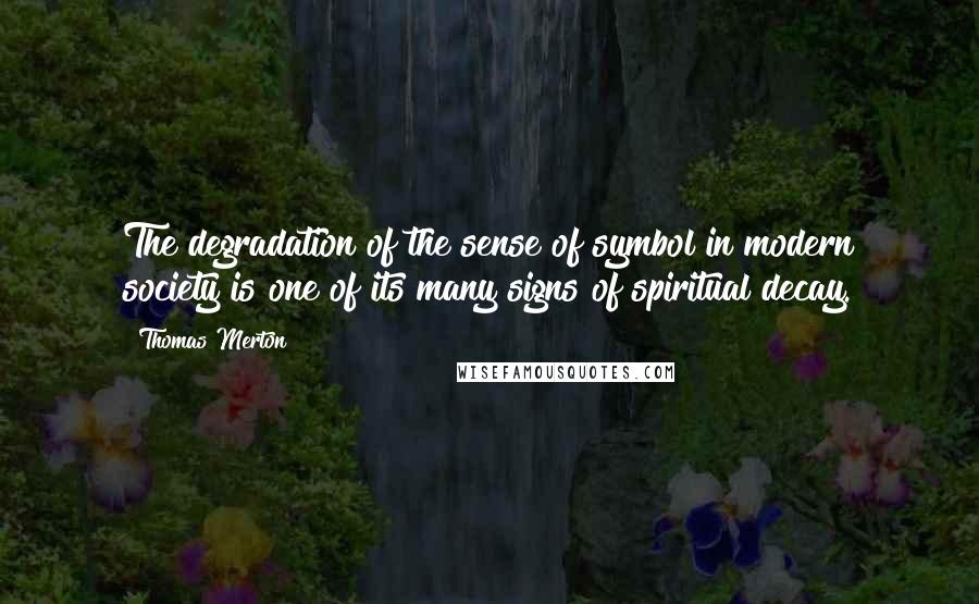 Thomas Merton Quotes: The degradation of the sense of symbol in modern society is one of its many signs of spiritual decay.