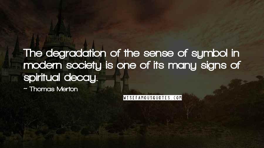 Thomas Merton Quotes: The degradation of the sense of symbol in modern society is one of its many signs of spiritual decay.