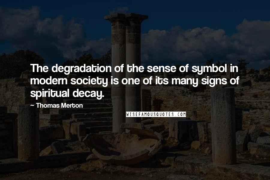 Thomas Merton Quotes: The degradation of the sense of symbol in modern society is one of its many signs of spiritual decay.