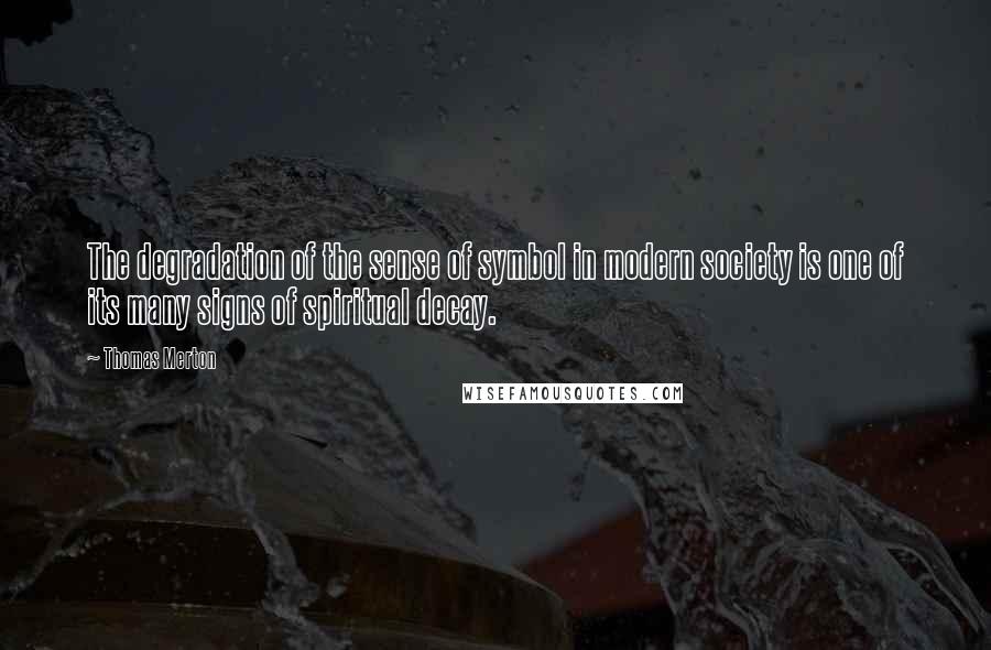 Thomas Merton Quotes: The degradation of the sense of symbol in modern society is one of its many signs of spiritual decay.