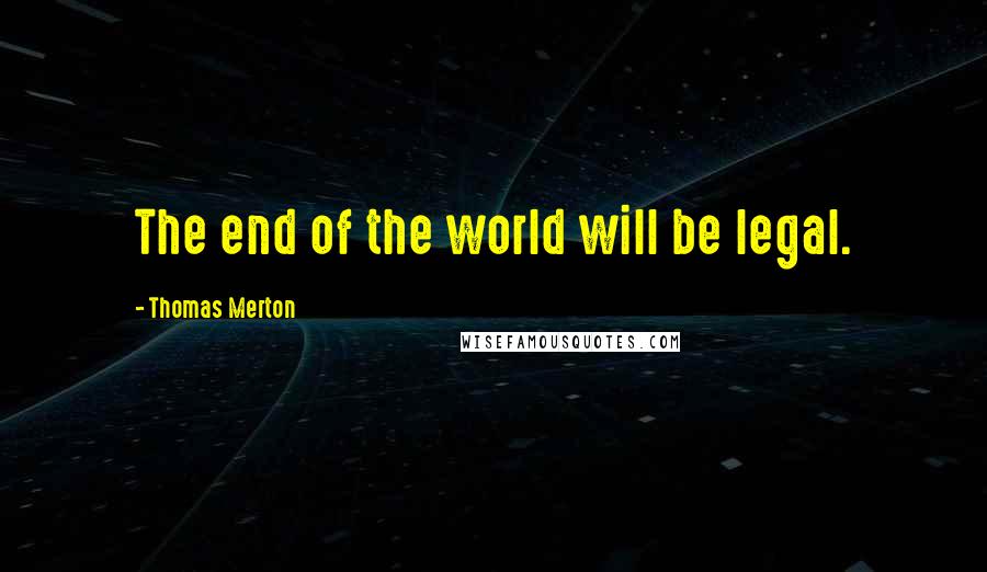 Thomas Merton Quotes: The end of the world will be legal.