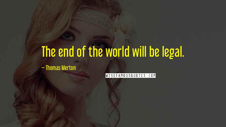 Thomas Merton Quotes: The end of the world will be legal.