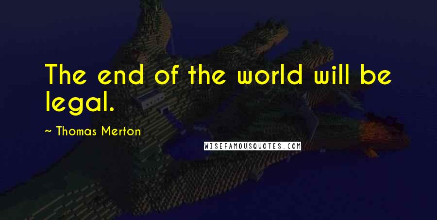 Thomas Merton Quotes: The end of the world will be legal.