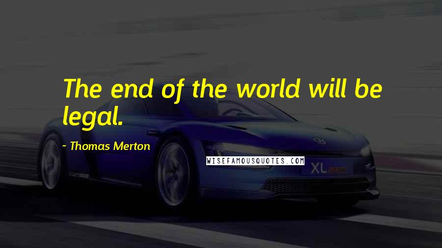Thomas Merton Quotes: The end of the world will be legal.