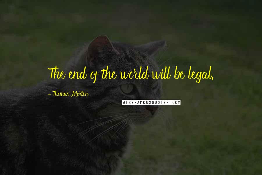 Thomas Merton Quotes: The end of the world will be legal.