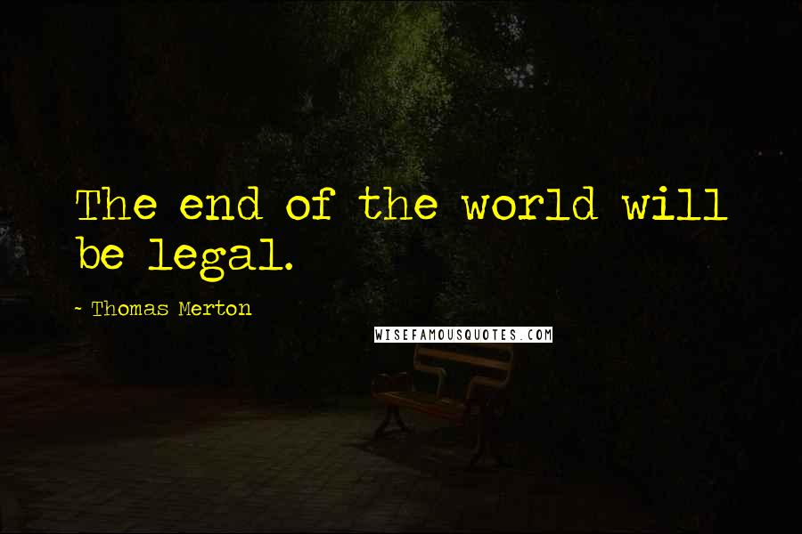 Thomas Merton Quotes: The end of the world will be legal.