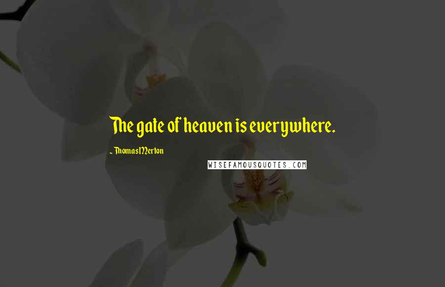 Thomas Merton Quotes: The gate of heaven is everywhere.