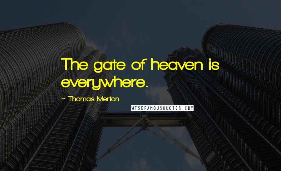 Thomas Merton Quotes: The gate of heaven is everywhere.