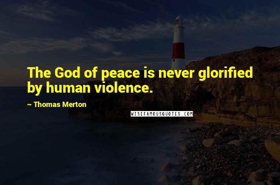 Thomas Merton Quotes: The God of peace is never glorified by human violence.