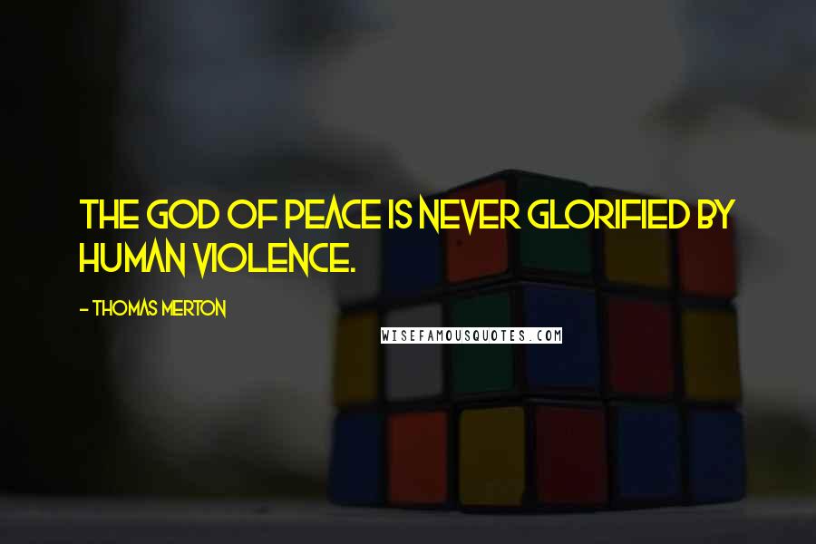 Thomas Merton Quotes: The God of peace is never glorified by human violence.