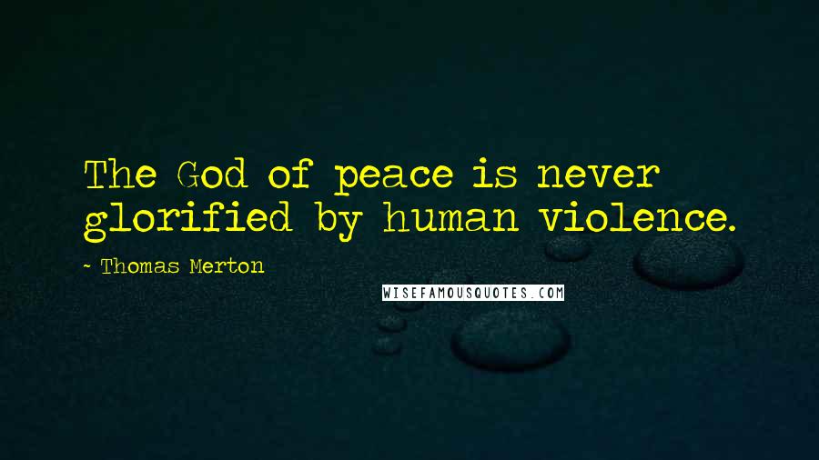 Thomas Merton Quotes: The God of peace is never glorified by human violence.