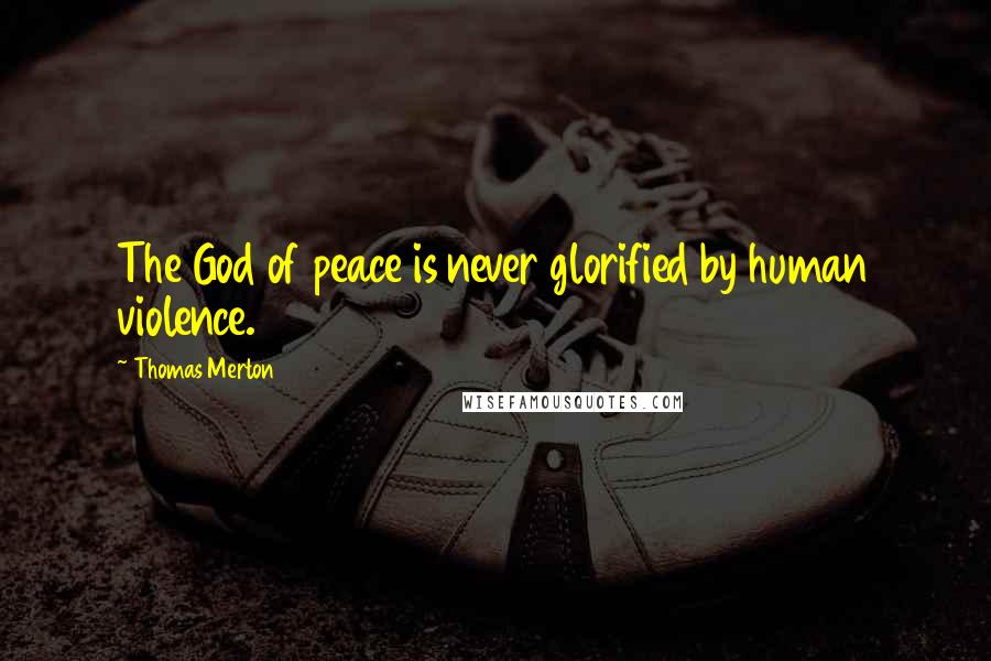 Thomas Merton Quotes: The God of peace is never glorified by human violence.