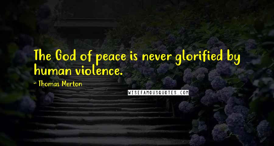 Thomas Merton Quotes: The God of peace is never glorified by human violence.