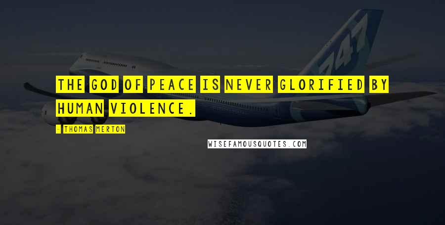 Thomas Merton Quotes: The God of peace is never glorified by human violence.