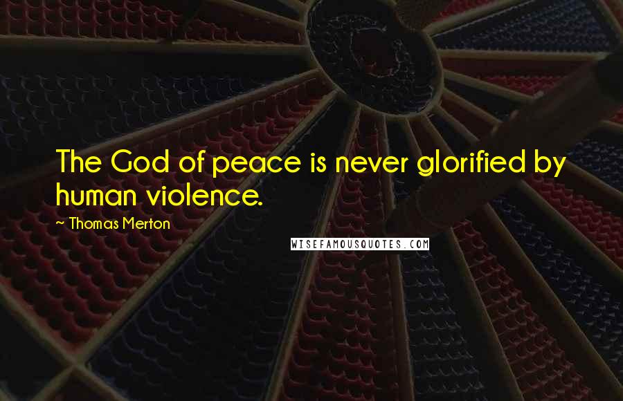 Thomas Merton Quotes: The God of peace is never glorified by human violence.