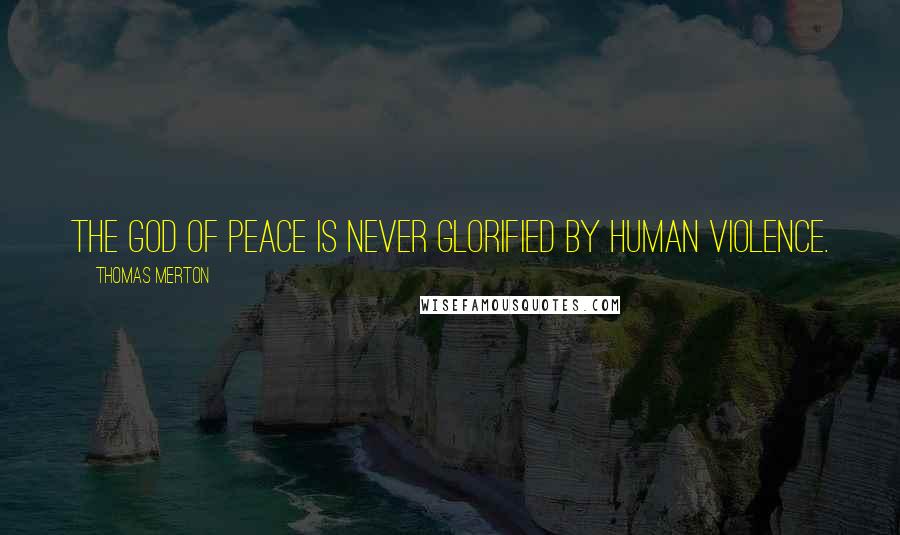 Thomas Merton Quotes: The God of peace is never glorified by human violence.