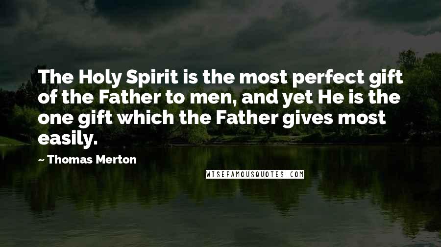 Thomas Merton Quotes: The Holy Spirit is the most perfect gift of the Father to men, and yet He is the one gift which the Father gives most easily.