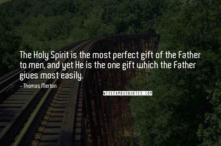 Thomas Merton Quotes: The Holy Spirit is the most perfect gift of the Father to men, and yet He is the one gift which the Father gives most easily.