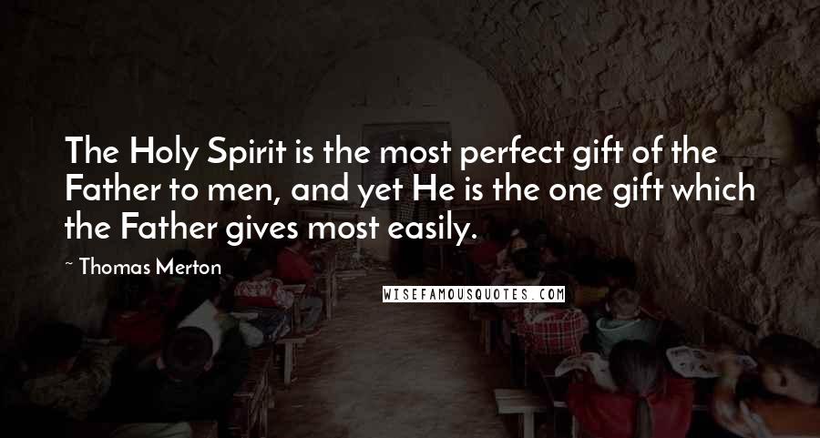 Thomas Merton Quotes: The Holy Spirit is the most perfect gift of the Father to men, and yet He is the one gift which the Father gives most easily.