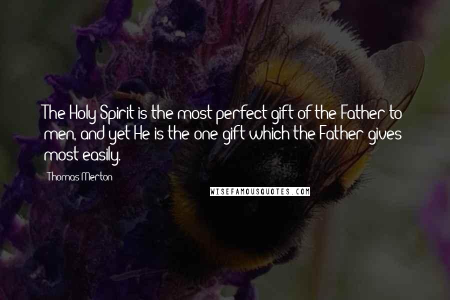 Thomas Merton Quotes: The Holy Spirit is the most perfect gift of the Father to men, and yet He is the one gift which the Father gives most easily.