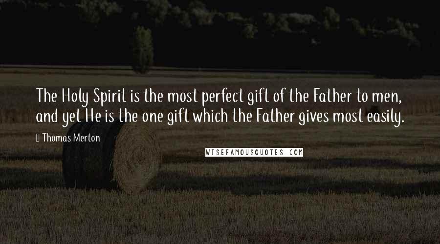 Thomas Merton Quotes: The Holy Spirit is the most perfect gift of the Father to men, and yet He is the one gift which the Father gives most easily.