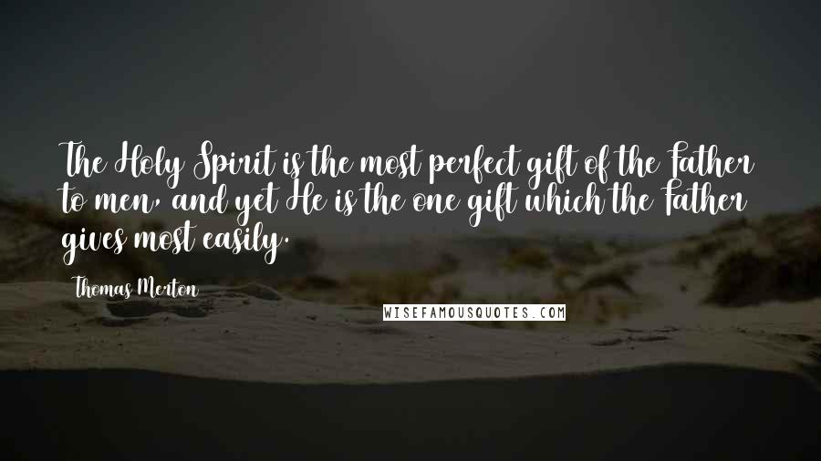 Thomas Merton Quotes: The Holy Spirit is the most perfect gift of the Father to men, and yet He is the one gift which the Father gives most easily.