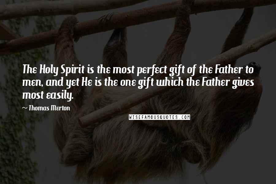 Thomas Merton Quotes: The Holy Spirit is the most perfect gift of the Father to men, and yet He is the one gift which the Father gives most easily.