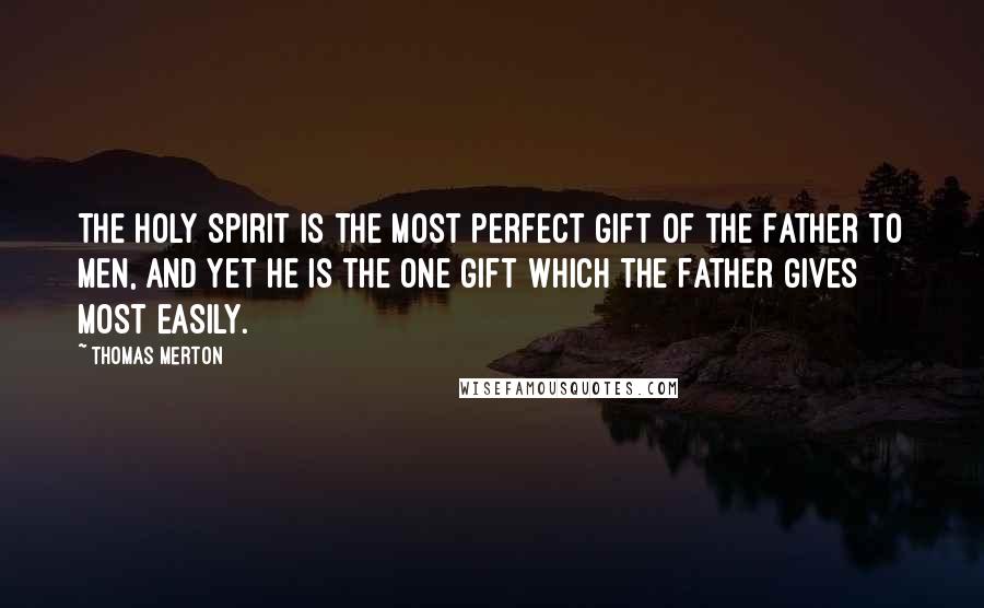 Thomas Merton Quotes: The Holy Spirit is the most perfect gift of the Father to men, and yet He is the one gift which the Father gives most easily.