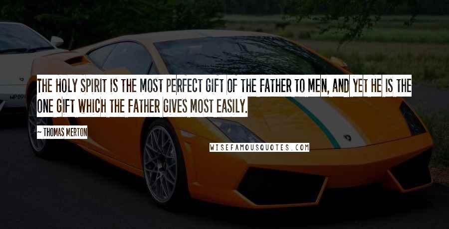 Thomas Merton Quotes: The Holy Spirit is the most perfect gift of the Father to men, and yet He is the one gift which the Father gives most easily.