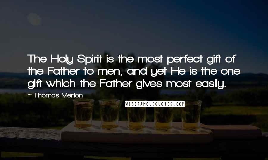 Thomas Merton Quotes: The Holy Spirit is the most perfect gift of the Father to men, and yet He is the one gift which the Father gives most easily.