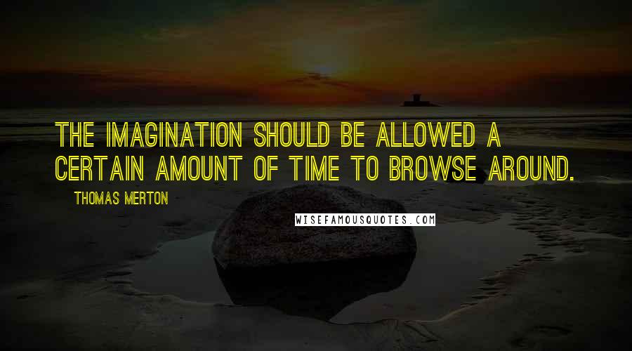 Thomas Merton Quotes: The imagination should be allowed a certain amount of time to browse around.