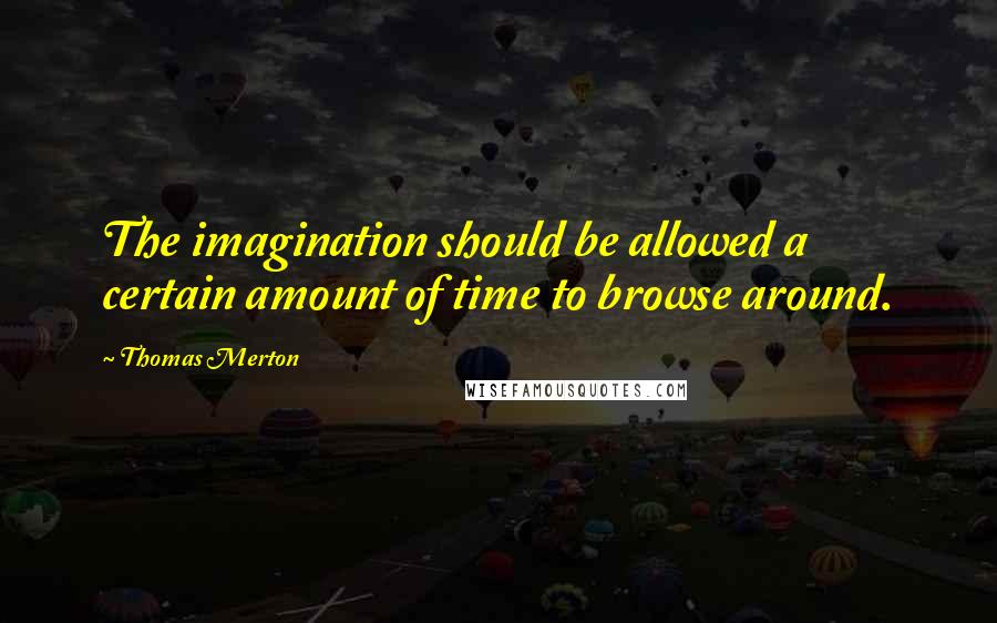 Thomas Merton Quotes: The imagination should be allowed a certain amount of time to browse around.