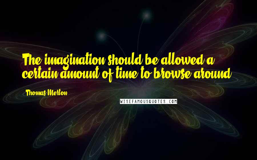 Thomas Merton Quotes: The imagination should be allowed a certain amount of time to browse around.