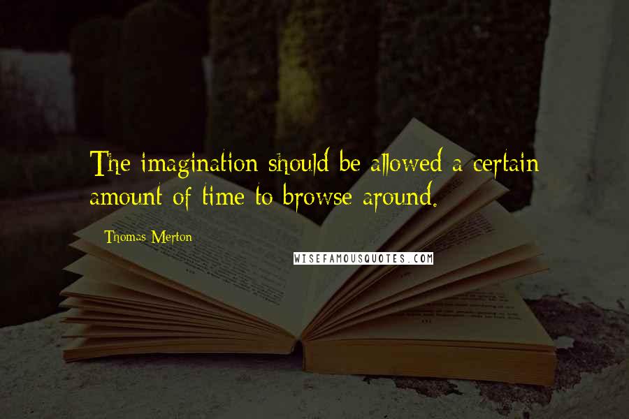 Thomas Merton Quotes: The imagination should be allowed a certain amount of time to browse around.