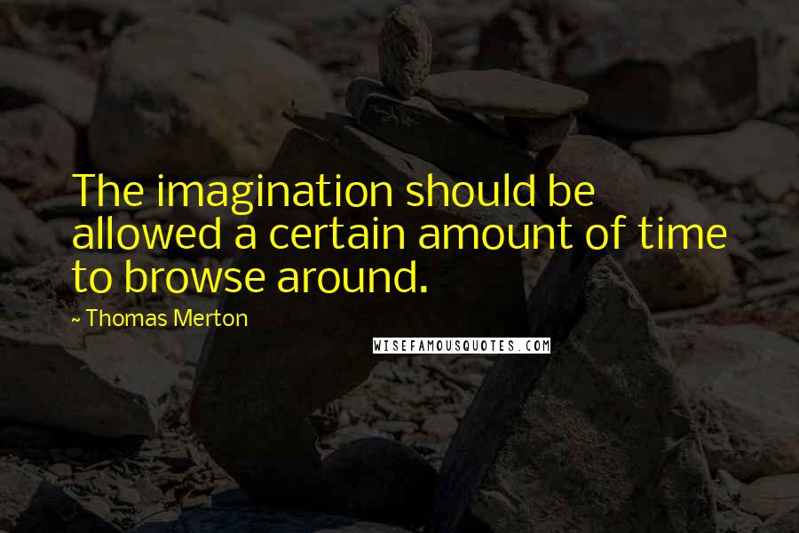 Thomas Merton Quotes: The imagination should be allowed a certain amount of time to browse around.