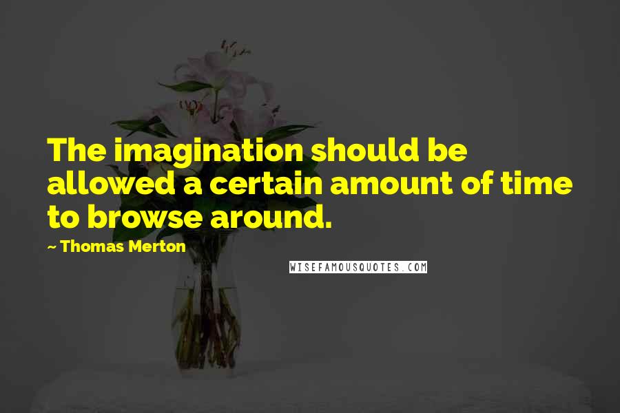 Thomas Merton Quotes: The imagination should be allowed a certain amount of time to browse around.