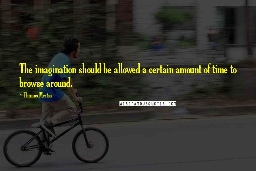 Thomas Merton Quotes: The imagination should be allowed a certain amount of time to browse around.