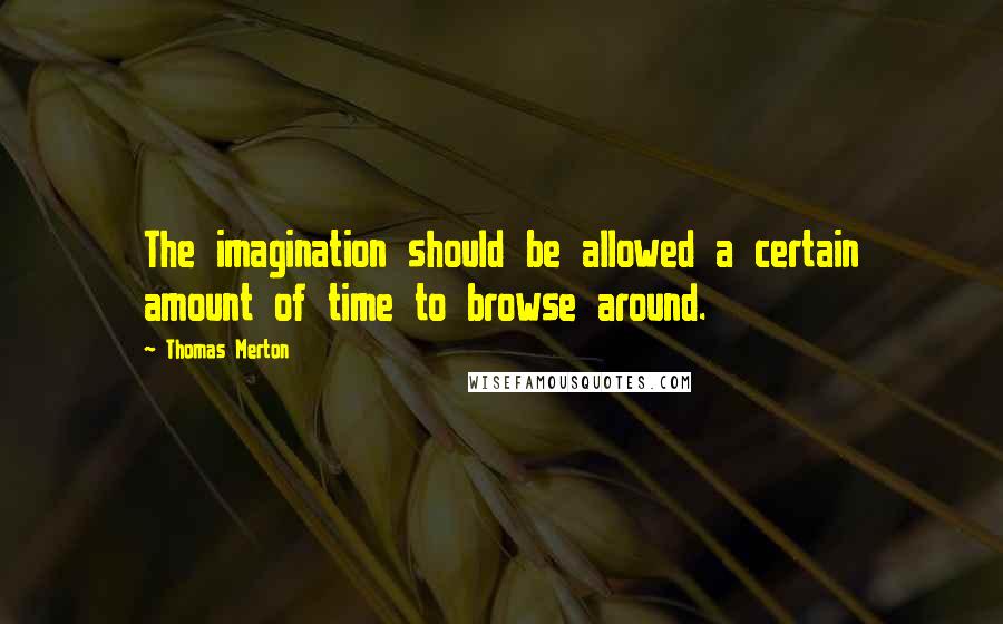 Thomas Merton Quotes: The imagination should be allowed a certain amount of time to browse around.