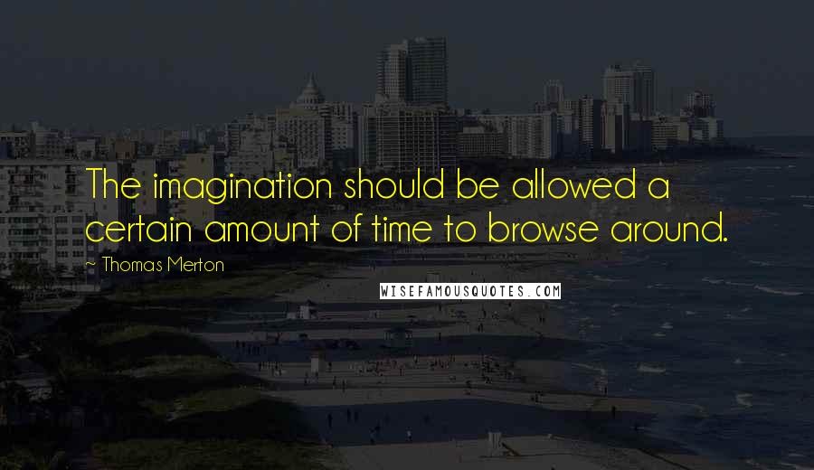 Thomas Merton Quotes: The imagination should be allowed a certain amount of time to browse around.